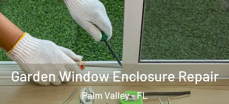  Garden Window Enclosure Repair Palm Valley - FL